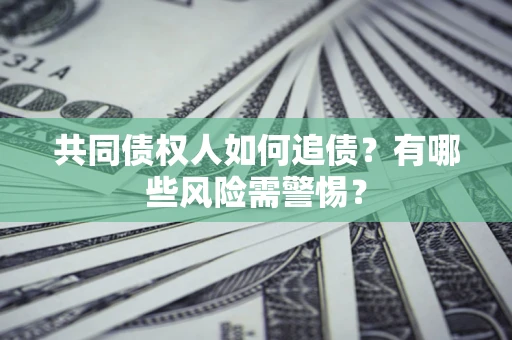 武汉共同债权人如何追债？有哪些风险需警惕？