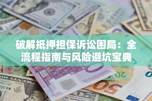 武汉破解抵押担保诉讼困局:全流程指南与风险避坑宝典 武汉破解抵押担保诉讼困局:全流程指南与风险避坑宝典