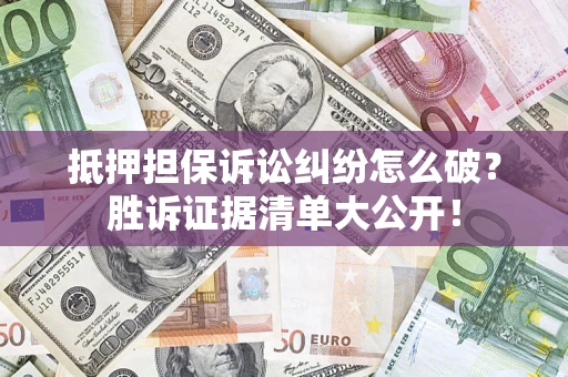 武汉抵押担保诉讼纠纷怎么破？胜诉证据清单大公开！