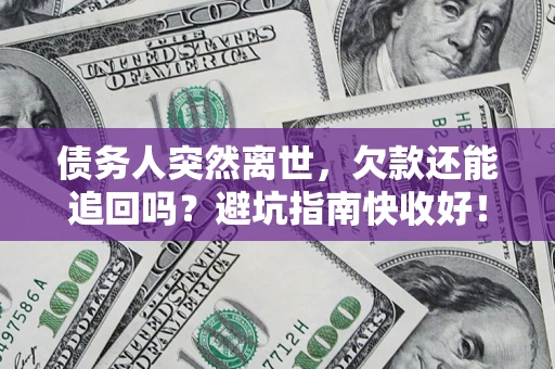武汉债务人突然离世，欠款还能追回吗？避坑指南快收好！