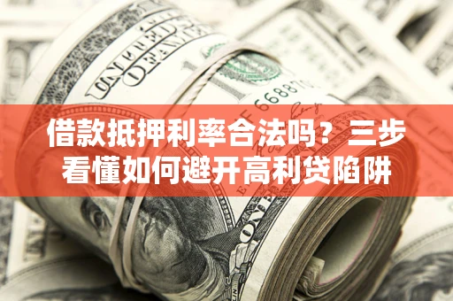 武汉借款抵押利率合法吗？三步看懂如何避开高利贷陷阱