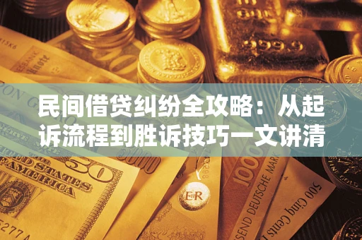 武汉民间借贷纠纷全攻略：从起诉流程到胜诉技巧一文讲清