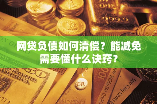 武汉网贷负债如何清偿？能减免需要懂什么诀窍？