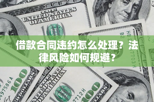 武汉借款合同违约怎么处理？法律风险如何规避？