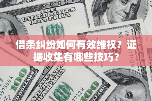 武汉借条纠纷如何有效维权？证据收集有哪些技巧？