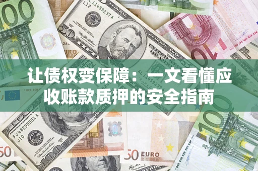 武汉让债权变保障：一文看懂应收账款质押的安全指南