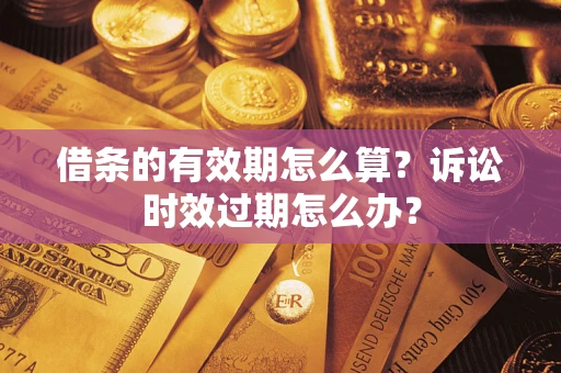 武汉借条的有效期怎么算？诉讼时效过期怎么办？