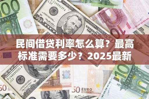 武汉民间借贷利率怎么算？最高标准需要多少？2025最新避坑指南