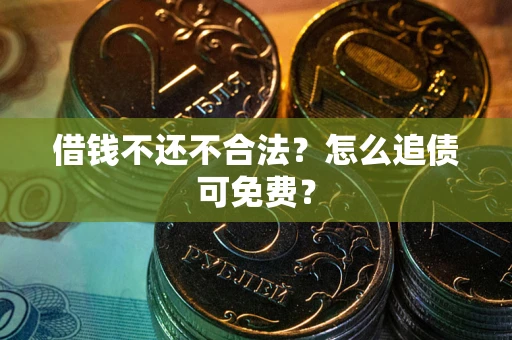 武汉借钱不还不合法？怎么追债可免费？