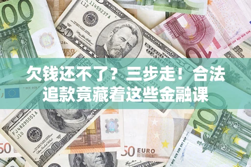 武汉欠钱还不了？三步走！合法追款竟藏着这些金融课