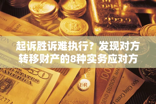 武汉起诉胜诉难执行？发现对方转移财产的8种实务应对方案