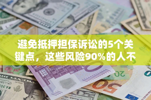 武汉避免抵押担保诉讼的5个关键点，这些风险90%的人不知道！