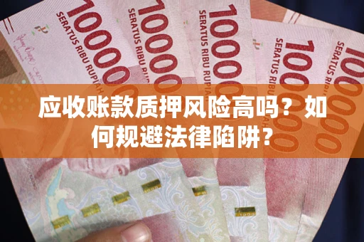 武汉应收账款质押风险高吗？如何规避法律陷阱？