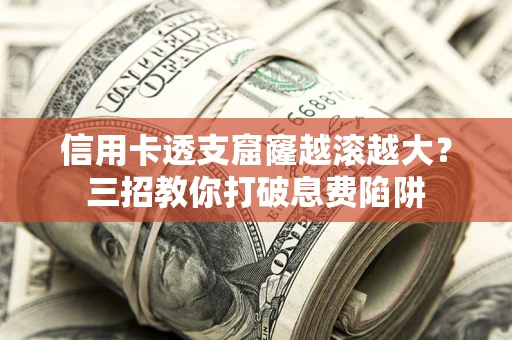 武汉信用卡透支窟窿越滚越大？三招教你打破息费陷阱