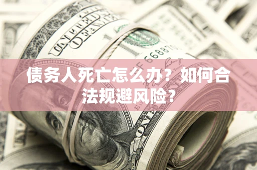 武汉债务人死亡怎么办？如何合法规避风险？