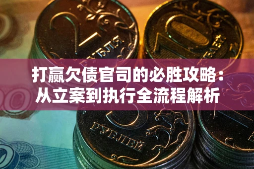 武汉打赢欠债官司的必胜攻略：从立案到执行全流程解析