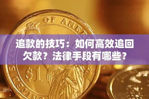 武汉追款的技巧：如何高效追回欠款？法律手段有哪些？