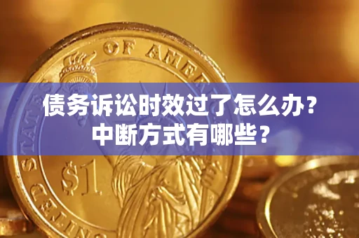 武汉债务诉讼时效过了怎么办？中断方式有哪些？