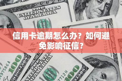 武汉信用卡逾期怎么办？如何避免影响征信？
