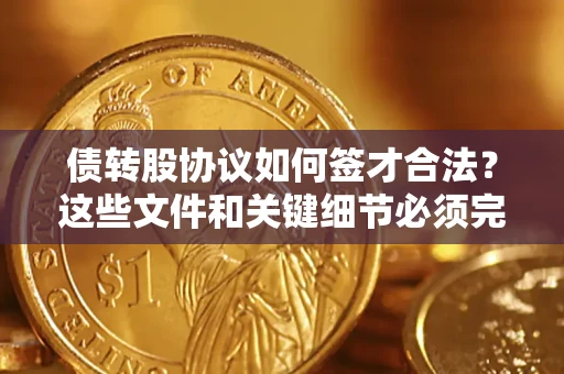 武汉债转股协议如何签才合法？这些文件和关键细节必须完整