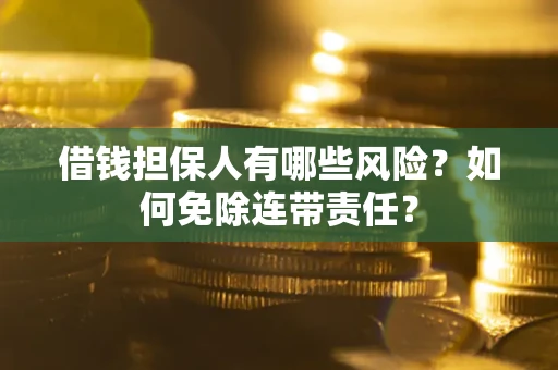 武汉借钱担保人有哪些风险？如何免除连带责任？