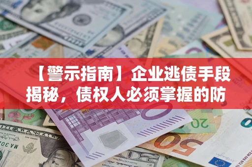 武汉【警示指南】企业逃债手段揭秘，债权人必须掌握的防坑宝典