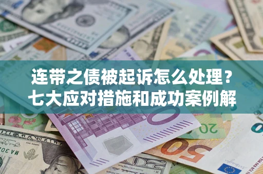 武汉连带之债被起诉怎么处理？七大应对措施和成功案例解析