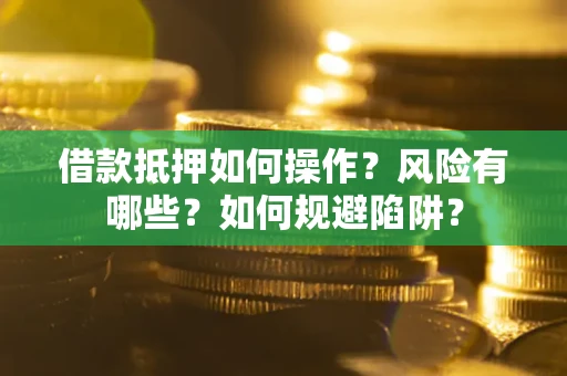 武汉借款抵押如何操作?风险有哪些?如何规避陷阱? 武汉借款抵押如何操作?风险有哪些?如何规避陷阱?