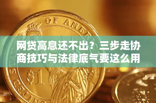 武汉网贷高息还不出？三步走协商技巧与法律底气要这么用