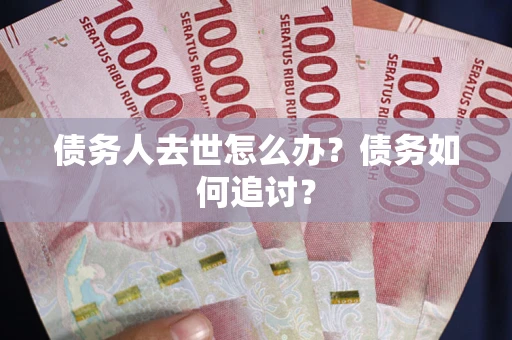 武汉债务人去世怎么办？债务如何追讨？