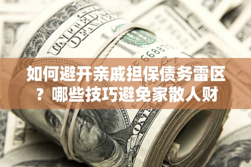 武汉如何避开亲戚担保债务雷区？哪些技巧避免家散人财