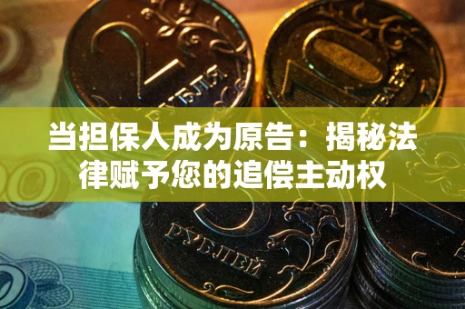 武汉当担保人成为原告:揭秘法律赋予您的追偿主动权 武汉当担保人成为原告:揭秘法律赋予您的追偿主动权