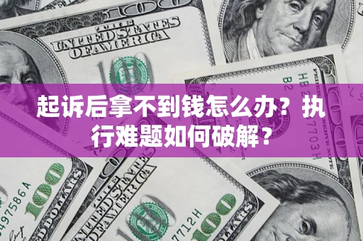 武汉起诉后拿不到钱怎么办?执行难题如何破解? 武汉起诉后拿不到钱怎么办?执行难题如何破解?