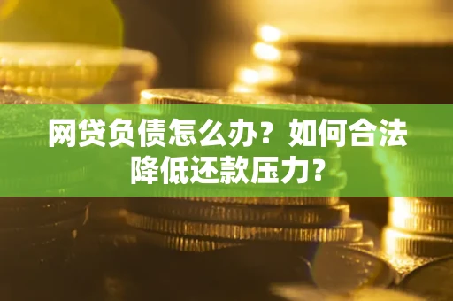 武汉网贷负债怎么办？如何合法降低还款压力？