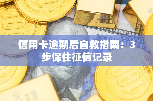 武汉信用卡逾期后自救指南：3步保住征信记录