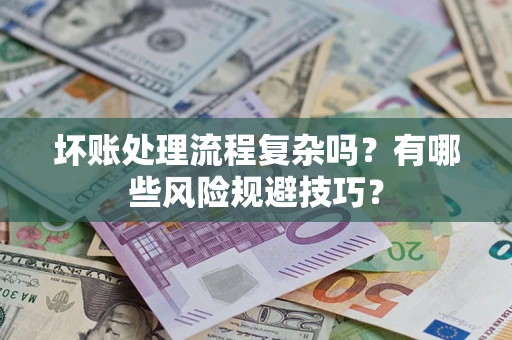 武汉坏账处理流程复杂吗？有哪些风险规避技巧？