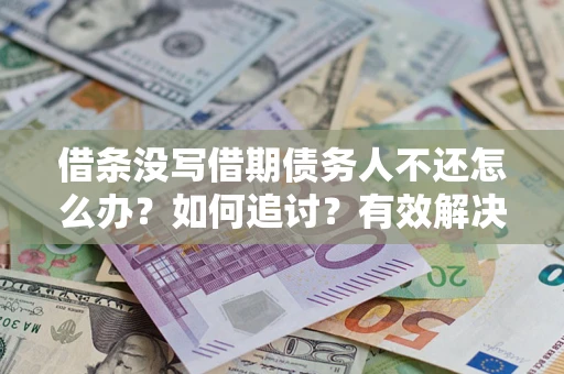 武汉借条没写借期债务人不还怎么办？如何追讨？有效解决方案！