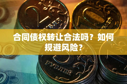 武汉合同债权转让合法吗?如何规避风险? 武汉合同债权转让合法吗?如何规避风险?