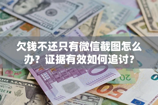 武汉欠钱不还只有微信截图怎么办？证据有效如何追讨？