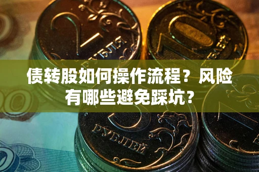 武汉债转股如何操作流程?风险有哪些避免踩坑? 武汉债转股如何操作流程?风险有哪些避免踩坑?