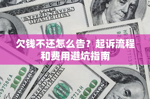 武汉欠钱不还怎么告?起诉流程和费用避坑指南 武汉欠钱不还怎么告?起诉流程和费用避坑指南