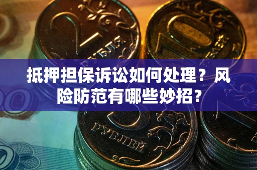 武汉抵押担保诉讼如何处理？风险防范有哪些妙招？