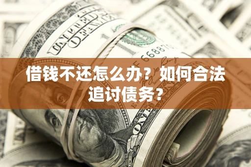 武汉借钱不还怎么办？如何合法追讨债务？