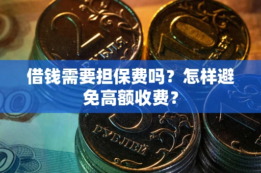 武汉借钱需要担保费吗？怎样避免高额收费？
