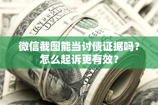 武汉微信截图能当讨债证据吗？怎么起诉更有效？