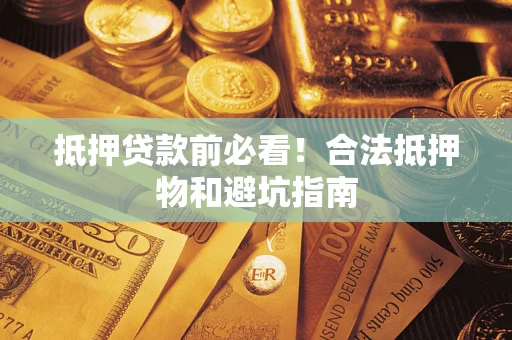 武汉抵押贷款前必看！合法抵押物和避坑指南