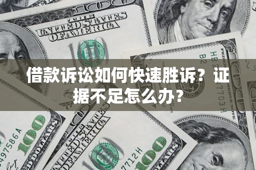 武汉借款诉讼如何快速胜诉？证据不足怎么办？