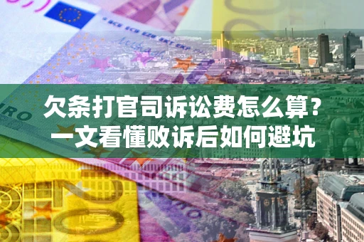 武汉欠条打官司诉讼费怎么算？一文看懂败诉后如何避坑