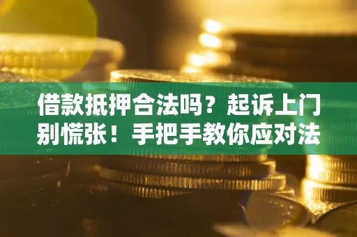 武汉借款抵押合法吗？起诉上门别慌张！手把手教你应对法律程序