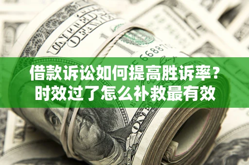 武汉借款诉讼如何提高胜诉率？时效过了怎么补救最有效